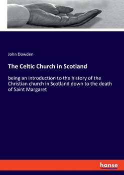 Paperback The Celtic Church in Scotland: being an introduction to the history of the Christian church in Scotland down to the death of Saint Margaret Book