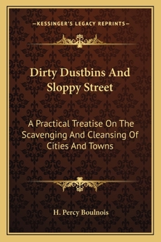 Dirty Dustbins and Sloppy Street: A Practical Treatise on the Scavenging and Cleansing of Cities and Towns