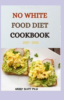 Paperback The Healthy NO WHITE FOOD DIET COOKBOOK 2021--2022: 50+ Fresh And Delicious Recipes For Everyday Cooking Book