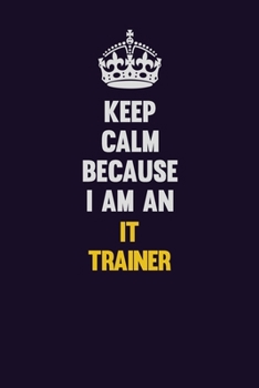 Keep calm Because I Am An IT Trainer: Motivational and inspirational career blank lined gift notebook with matte finish