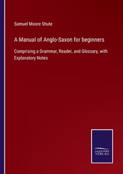 Paperback A Manual of Anglo-Saxon for beginners: Comprising a Grammar, Reader, and Glossary, with Explanatory Notes Book