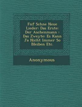 Paperback F Nf Sch Ne Neue Lieder: Das Erste: Der Aschenmann: Das Zweyte: Es Kann Ja Nicht Immer So Bleiben Etc. [German] Book