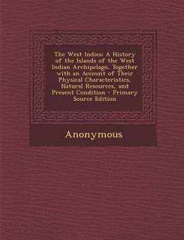 The West Indies: A history of the islands of the West Indian archipelago, together with an account of their physical characteristics, natural resources, and present condition