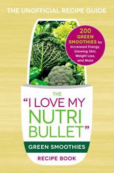 Paperback The I Love My Nutribullet Green Smoothies Recipe Book: 200 Healthy Smoothie Recipes for Weight Loss, Heart Health, Improved Mood, and More Book