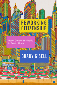 Reworking Citizenship: Kinship, Race, and Political Belonging in South Africa