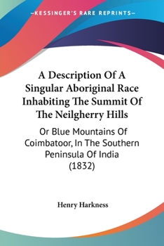 A Description Of A Singular Aboriginal Race Inhabiting The Summit Of The Neilgherry Hills: Or Blue Mountains Of Coimbatoor, In The Southern Peninsula Of India