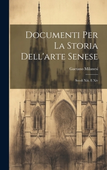 Documenti Per La Storia Dell'arte Senese: Secoli Xiii. E Xiv