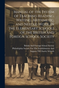 Paperback Manual of the System of Teaching Reading, Writing, Arithmetic, and Needle-Work, in the Elementary Schools of the British and Foreign School Society Book