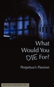 Paperback What Would You Die For? Perpetua's Passion Book