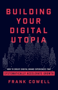 Paperback Building Your Digital Utopia: How to Create Digital Brand Experiences That Systematically Accelerate Growth Book