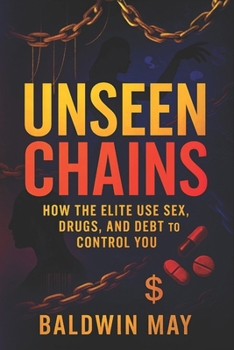 Unseen Chains: How the Elite Use Sex, Drugs, and Debt to Control You (2025) - Reveal Covert Strategies Powerful Forces Use to Influence Masses via Vices & Money Traps (Book Series by Baldwin May)