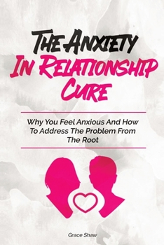 Paperback The Anxiety In Relationship Cure: Why You Feel Anxious And How To Address The Problem From The Root Book