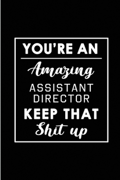 You're An Amazing Assistant Director. Keep That Shit Up.: Blank Lined Funny Assistant Direction Journal Notebook Diary - Perfect Gag Birthday, ... Gift for friends, family and coworkers