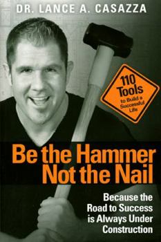 Paperback Be the Hammer Not the Nail: Because the Road to Success Is Always Under Construction Book