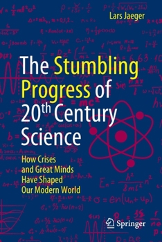 Paperback The Stumbling Progress of 20th Century Science: How Crises and Great Minds Have Shaped Our Modern World Book