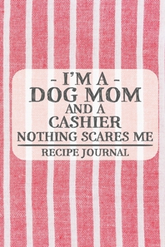 I'm a Dog Mom and a Cashier Nothing Scares Me Recipe Journal: Blank Recipe Journal to Write in for Women, Bartenders, Drink and Alcohol Log, Document all Your Special Recipes and Notes for Your Favori