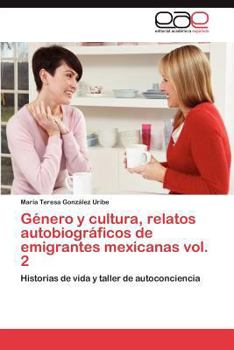 Genero y Cultura, Relatos Autobiograficos de Emigrantes Mexicanas Vol. 2