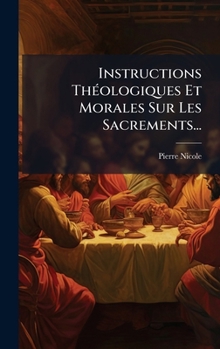 Instructions ThÃ(c)ologiques Et Morales Sur Les Sacrements... (French Edition)