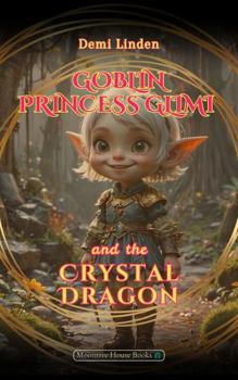 Goblin Princess Glimi and the Crystal Dragon: A Magical Adventure for Princesses who are Fearless in the Dark Forest