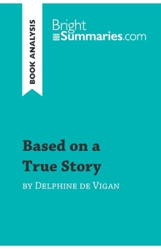 Paperback Based on a True Story by Delphine de Vigan (Book Analysis): Detailed Summary, Analysis and Reading Guide Book