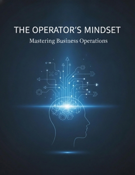 The Operator'S Mindset: Mastering Business Operations