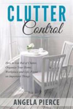 Paperback Clutter Control: How to Get Rid of Clutter, Organize Your Home, Workplace and Life, Focus on Important Things Book