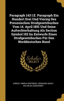 Hardcover Paragraph 143 I.E. Paragraph Ein Hundert Drei Und Vierzig Des Preussischen Strafgesetzbuches Vom 14. April 1851 Und Seine Aufrechterhaltung Als Sectio [German] Book