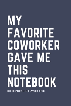 My Favorite Coworker Gave Me This Notebook He Is Freaking Awesome: Blank Lined Journal Coworker Notebook