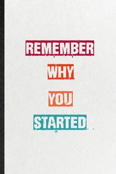 Remember Why You Started: Practical Encourage Motivation Lined Notebook/ Blank Journal For Empathy Motivating Behavior, Inspirational Saying Unique Special Birthday Gift Idea Fun Useful Cuteness