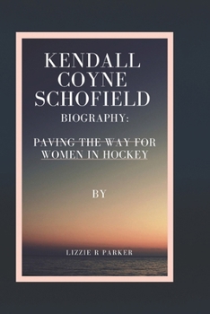 KENDALL COYNE SCHOFIELD BIOGRAPHY: PAVING THE WAY FOR WOMEN IN HOCKEY