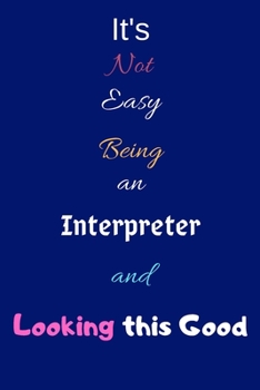 It's Not Easy Being an Interpreter and Looking This Good: Blank-Lined Journal/Notebook/Diary for Interpreters – Cool Birthday Present & Interpreter Gift