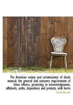 Paperback The American Notary and Commissioner of Deeds Manual; The General and Statutory Requirements of Thes [Large Print] Book