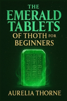 The Emerald Tablets of Thoth for Beginners: Decoding Atlantis Knowledge, Egyptian Magic, and the Alchemical Teachings of Thoth