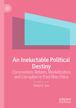 Paperback An Ineluctable Political Destiny: Communism, Reform, Marketization, and Corruption in Post-Mao China Book