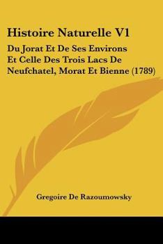 Paperback Histoire Naturelle V1: Du Jorat Et De Ses Environs Et Celle Des Trois Lacs De Neufchatel, Morat Et Bienne (1789) [French] Book