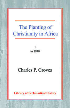 The Planting of Christianity in Africa: Volume I - To 1840