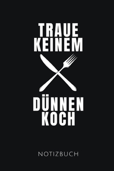 TRAUE KEINEM DÜNNEN KOCH NOTIZBUCH: Lustiges Geschenk für einen Koch I Notizbuch, 110 linierte Seiten I Format 6x9 Zoll, DIN A5 I Soft Cover matt I (German Edition)