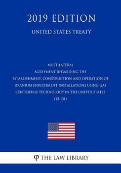 Multilateral - Agreement Regarding the Establishment, Construction and Operation of Uranium Enrichment Installations Using Gas Centrifuge Technology ... United States (12-131) (United States Treaty)