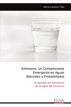 Antimonio: Un Contaminante Emergente en Aguas Naturales y Embotelladas: El Desafío del Antimonio en el Agua de Consumo (Spanish Edition)