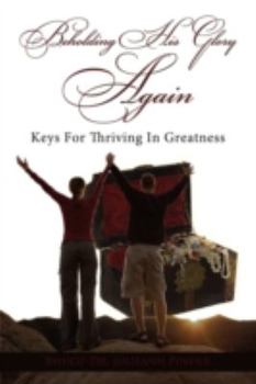 Paperback Beholding His Glory Again: Keys For Thriving In Greatness Book