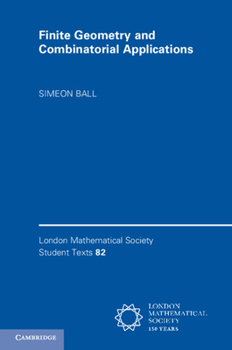 Finite Geometry and Combinatorial Applications - Book  of the London Mathematical Society Student Texts