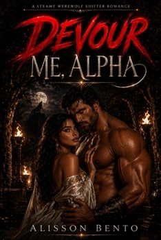 Devour Me, Alpha: A Steamy Werewolf Shifter Romance (The Savage Hearts Series)