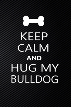 Keep Calm And Hug My Bulldog: Cute Bulldog Journal, Dog Notebook, Puppy Diary.  Stylish Lined Notebook For Bulldog Dog Lovers, Bulldog Mom, dad lover gift journal