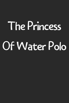 Paperback The Princess Of Water Polo: Lined Journal, 120 Pages, 6 x 9, Funny Water Polo Gift Idea, Black Matte Finish (The Princess Of Water Polo Journal) Book