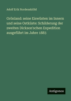Grönland: seine Eiswüsten im Innern und seine Ostküste: Schilderung der zweiten Dickson'schen Expedition ausgeführt im Jahre 1883