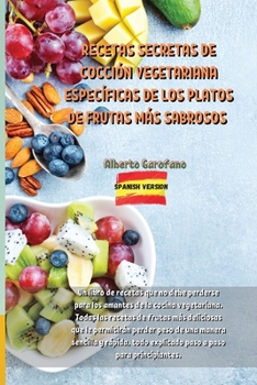 Recetas Secretas de Cocci�n Vegetariana Espec�ficas de Los Platos de Frutas M�s Sabrosos: Un libro de recetas que no debe perderse para los amantes de la cocina vegetariana. Todas las recetas de fruta
