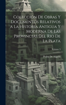 Hardcover Colección De Obras Y Documentos Relativos a La Historia Antigua Y Moderna De Las Provincias Del Rio De La Plata; Volume 3 [Spanish] Book