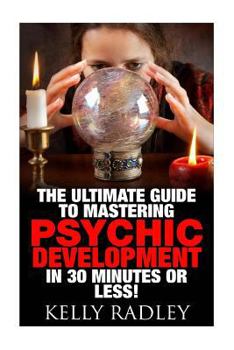 Paperback Psychic: The Ultimate Guide to Mastering Psychic Development in 30 Minutes or Less! Book