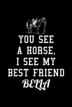 you see a horse, I see my best friend bella: Bella Horse Inspired Design for Horse Lovers Journal/Notebook Blank Lined Ruled 6x9 100 Pages