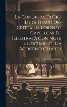 La Congiura Di Gio. Luigi Fiesco Des Critta Da Lorenzo Capelloni Ed Illustrata Con Note E Documenti Da Agostino Olivieri
